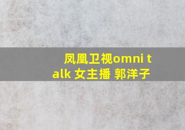 凤凰卫视omni talk 女主播 郭洋子